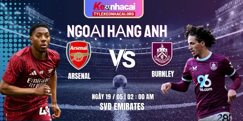 Soi Kèo Arsenal Vs Burnley 02h00 Ngày 19/05 Vòng 37 Ngoại Hạng Anh 2025/26