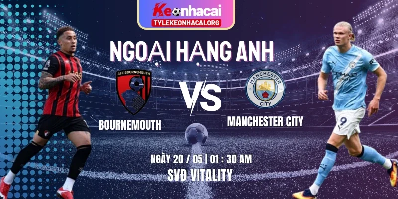 Soi Kèo Bournemouth Vs Manchester City 01:30 20/05 Vòng 37 Ngoại Hạng Anh
