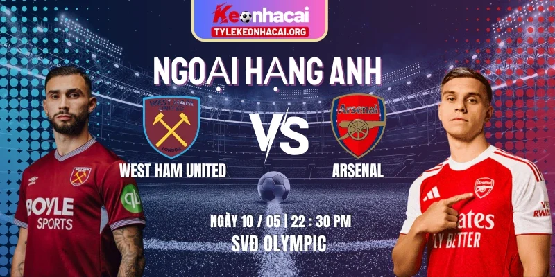 Soi Kèo West Ham United Vs Arsenal 22h30 10/05 Vòng 36 Ngoại Hạng Anh